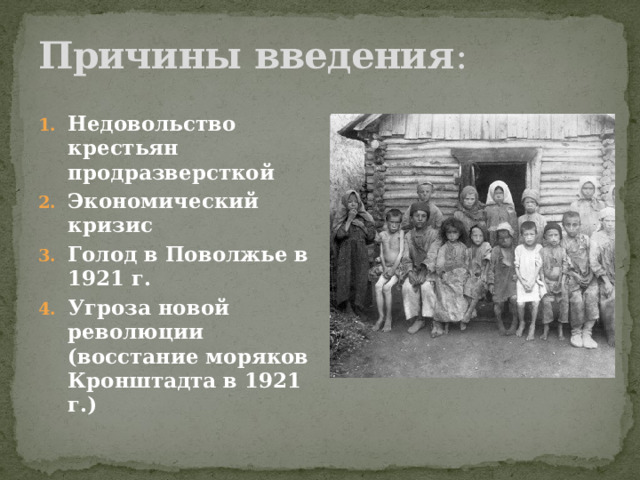 Причины  введения : Недовольство крестьян продразверсткой Экономический кризис Голод в Поволжье в 1921 г. Угроза новой революции (восстание моряков Кронштадта в 1921 г.) 