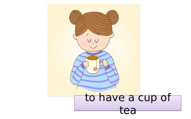 to have a cup of tea 