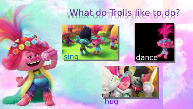 What do Trolls like to do? sing dance hug 