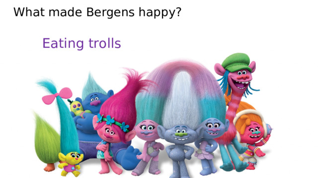 What was Bergens’ dream? Be happy like trolls are A lot of sweets Be able to dance and sing 