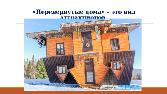«Перевернутые дома» – это вид аттракционов   