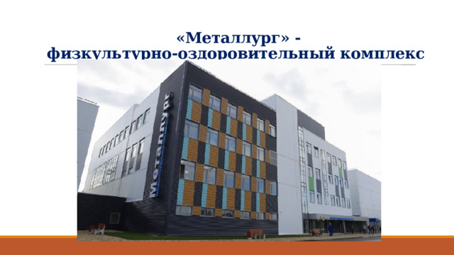 «Металлург» -  физкультурно-оздоровительный комплекс   