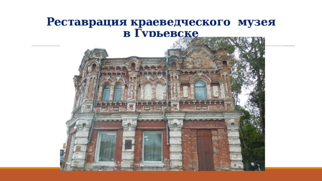 Реставрация краеведческого музея   в Гурьевске   
