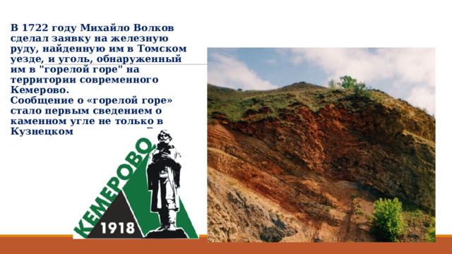 В 1722 году Михайло Волков сделал заявку на железную руду, найденную им в Томском уезде, и уголь, обнаруженный им в 