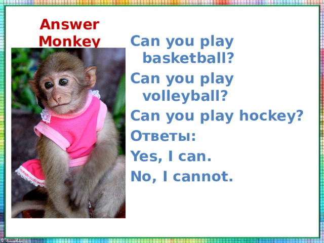 Answer Monkey  Can you play basketball? Can you play volleyball? Can you play hockey? Ответы: Yes, I can. No, I cannot. 