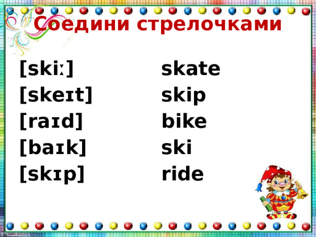 Соедини стрелочками [skiː] [skeɪt] skate skip [raɪd] [baɪk] bike ski [skɪp] ride 