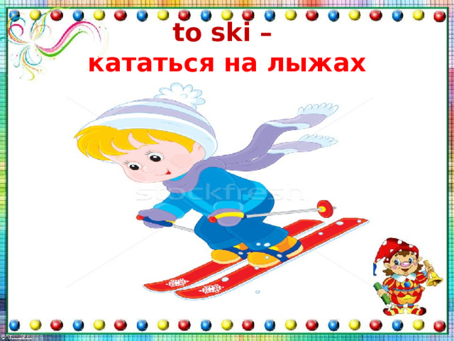 to ski –  кататься на лыжах 