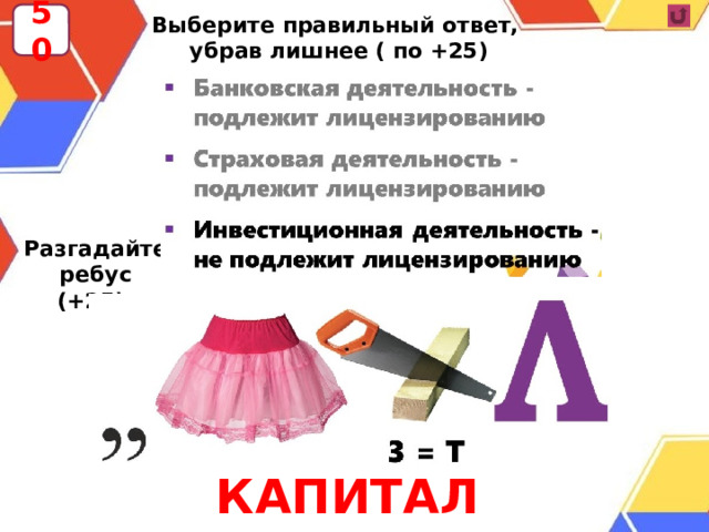 50 Выберите правильный ответ,  убрав лишнее ( по +25) Разгадайте ребус (+25):              КАПИТАЛ 