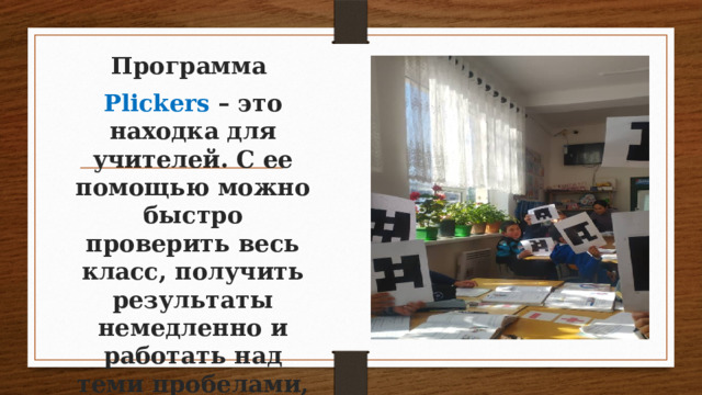 Программа Plickers  – это находка для учителей. С ее помощью можно быстро проверить весь класс, получить результаты немедленно и работать над теми пробелами, которые опрос показал. 