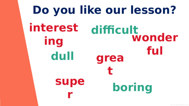 Do you like our lesson ? difficult interesting wonderful dull great boring super 