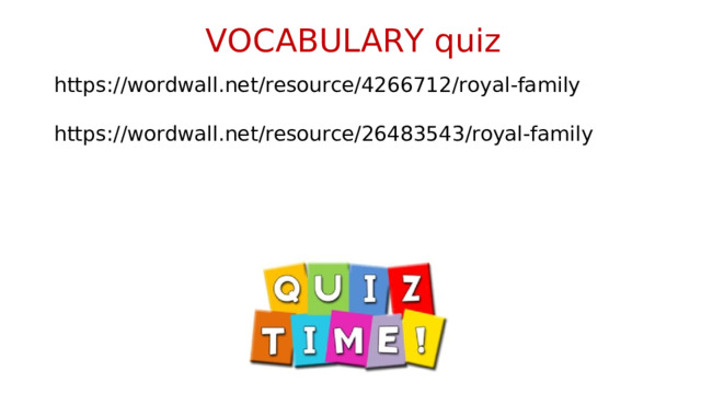 VOCABULARY quiz https://wordwall.net/resource/4266712/royal-family https://wordwall.net/resource/26483543/royal-family 