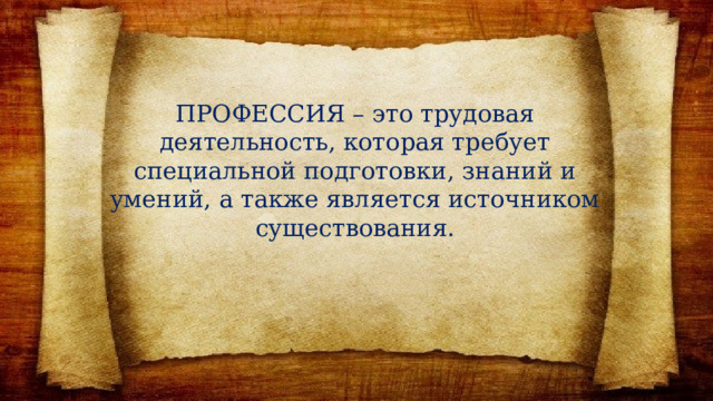 ПРОФЕССИЯ – это трудовая деятельность, которая требует специальной подготовки, знаний и умений, а также является источником существования. 