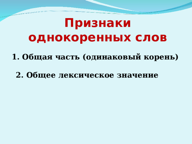      Признаки  однокоренных слов   1. Общая часть (одинаковый корень)   2. Общее лексическое значение  