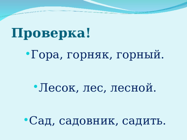 Проверка! Гора, горняк, горный. Лесок, лес, лесной. Сад, садовник, садить. 