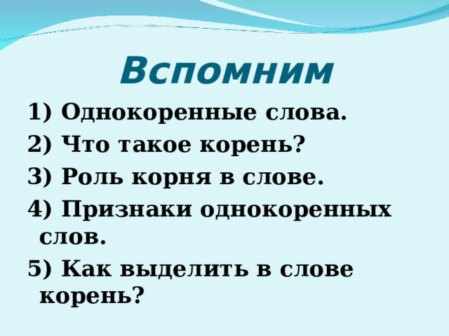 Вспомним 1) Однокоренные слова. 2) Что такое корень? 3) Роль корня в слове. 4) Признаки однокоренных слов. 5) Как выделить в слове корень? 