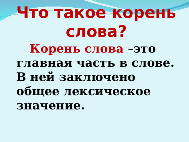 Что такое корень слова?  Корень слова –это главная часть в слове. В ней заключено общее лексическое значение.  