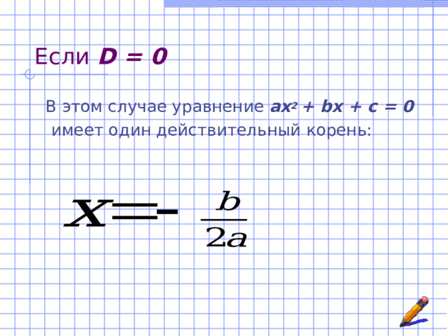 Если D = 0 В этом случае уравнение ах 2 + b х + с = 0  имеет один действительный корень: 