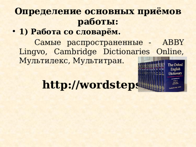 Определение основных приёмов работы: 1) Работа со словарём.  Самые распространенные - ABBY Lingvo, Cambridge Dictionaries Online, Мультилекс, Мультитран.  http://wordsteps.com 