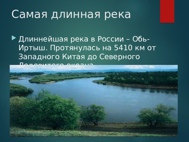 Самая длинная река Длиннейшая река в России – Обь-Иртыш. Протянулась на 5410 км от Западного Китая до Северного Ледовитого океана. 