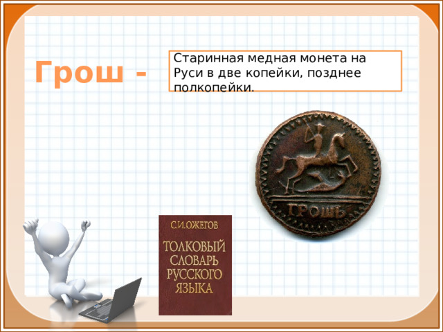 Грош -  Старинная медная монета на Руси в две копейки, позднее полкопейки. 