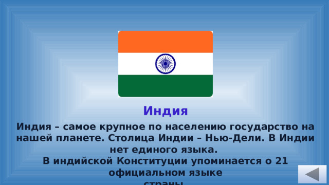 Индия Индия – самое крупное по населению государство на нашей планете. Столица Индии – Нью-Дели. В Индии нет единого языка. В индийской Конституции упоминается о 21 официальном языке страны. 