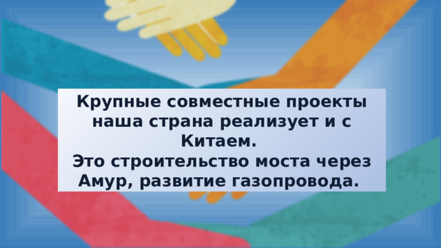 Крупные совместные проекты наша страна реализует и с Китаем. Это строительство моста через Амур, развитие газопровода. 