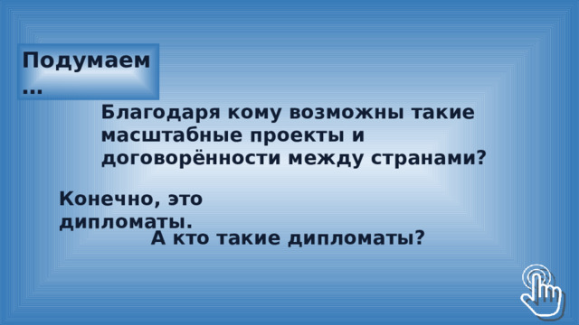 Подумаем … Благодаря кому возможны такие масштабные проекты и договорённости между странами? Конечно, это дипломаты. А кто такие дипломаты? 