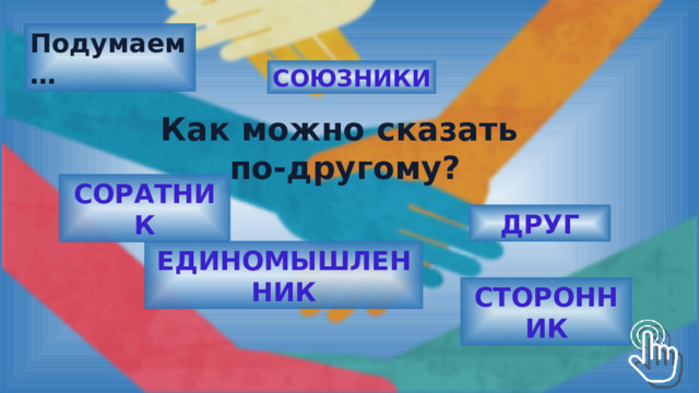 Подумаем … СОЮЗНИКИ Как можно сказать по-другому? СОРАТНИК ДРУГ ЕДИНОМЫШЛЕННИК СТОРОННИК 