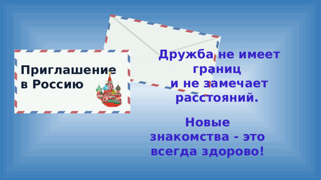 Дружба не имеет границ и не замечает расстояний. Приглашение в Россию Новые знакомства - это всегда здорово! 