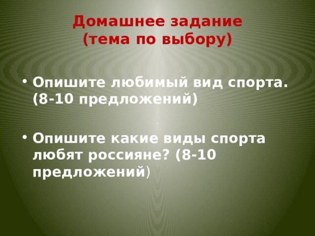 Домашнее задание  (тема по выбору) Опишите любимый вид спорта. (8-10 предложений)  Опишите какие виды спорта любят россияне? (8-10 предложений ) 