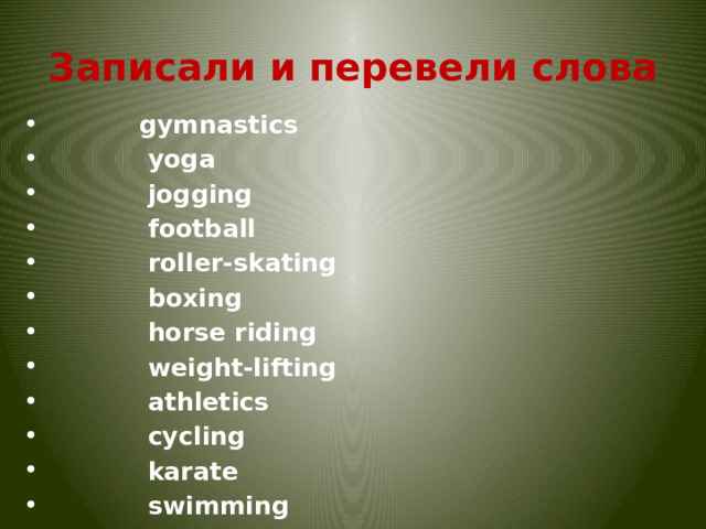 Записали и перевели слова             gymnastics             yoga             jogging             football             roller-skating             boxing             horse riding             weight-lifting             athletics             cycling            karate             swimming             fencing 