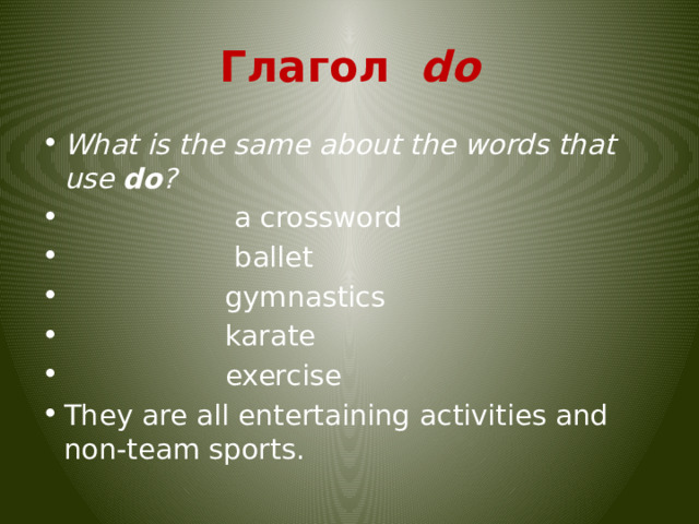 Глагол  do What is the same about the words that use  do ?                    a crossword                    ballet                   gymnastics                   karate                   exercise They are all entertaining activities and non-team sports. 