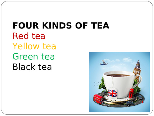 FOUR KINDS OF TEA  Red tea  Yellow tea  Green tea  Black tea   