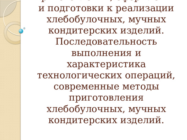 Тема: Технологический цикл приготовления, оформления и подготовки к реализации хлебобулочных, мучных кондитерских изделий. Последовательность выполнения и характеристика технологических операций, современные методы приготовления хлебобулочных, мучных кондитерских изделий. 