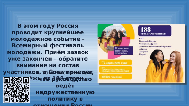 В этом году Россия проводит крупнейшее молодёжное событие – Всемирный фестиваль молодёжи. Приём заявок уже закончен – обратите внимание на состав участников, в Сочи приедет молодёжь из 188 стран, в том числе и тех, чьё руководство ведёт недружественную политику в отношении России. 
