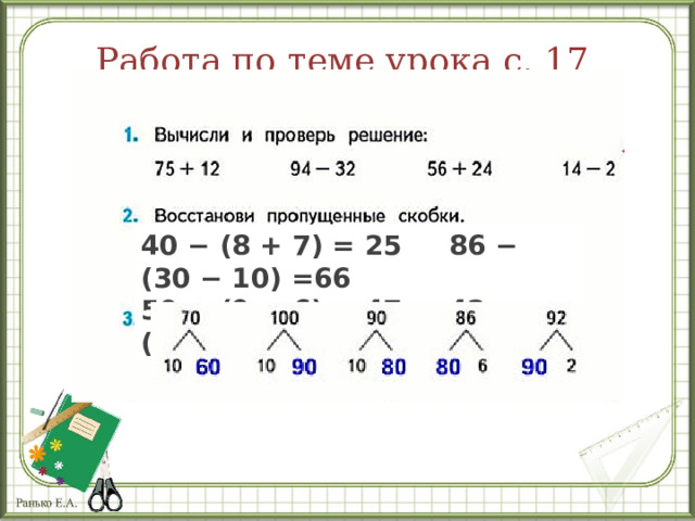 Работа по теме урока с. 17 40 − (8 + 7) = 25     86 − (30 − 10) =66 50 − (9 − 6) = 47     42 − (20 + 2) = 20 