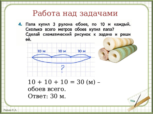 Работа над задачами 10 + 10 + 10 = 30 (м) – обоев всего. Ответ: 30 м. 