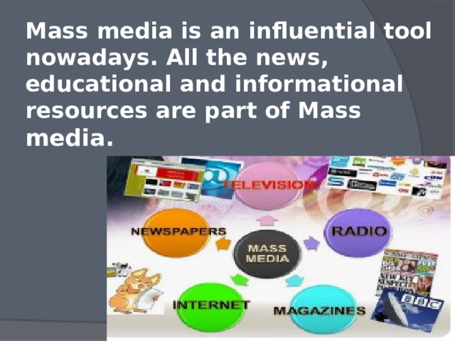 Mass media is an influential tool nowadays. All the news, educational and informational resources are part of Mass media. 