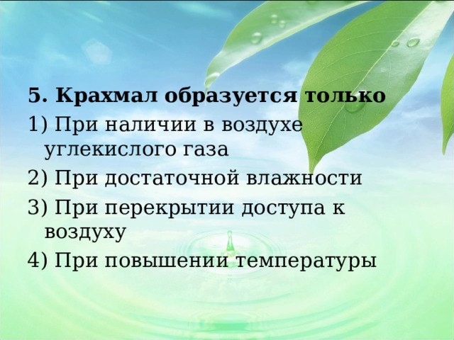 5. Крахмал образуется только 1) При наличии в воздухе углекислого газа 2) При достаточной влажности 3) При перекрытии доступа к воздуху 4) При повышении температуры 