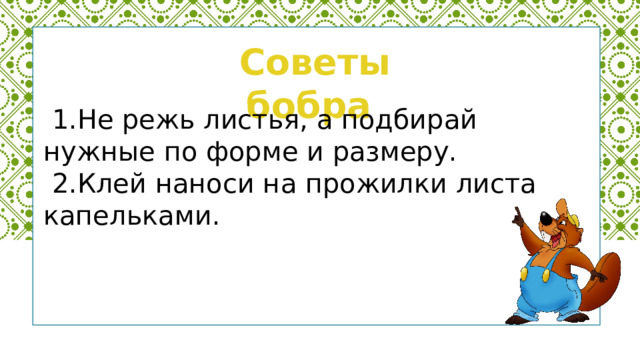     Советы бобра  1.Не режь листья, а подбирай нужные по форме и размеру.  2.Клей наноси на прожилки листа капельками. 