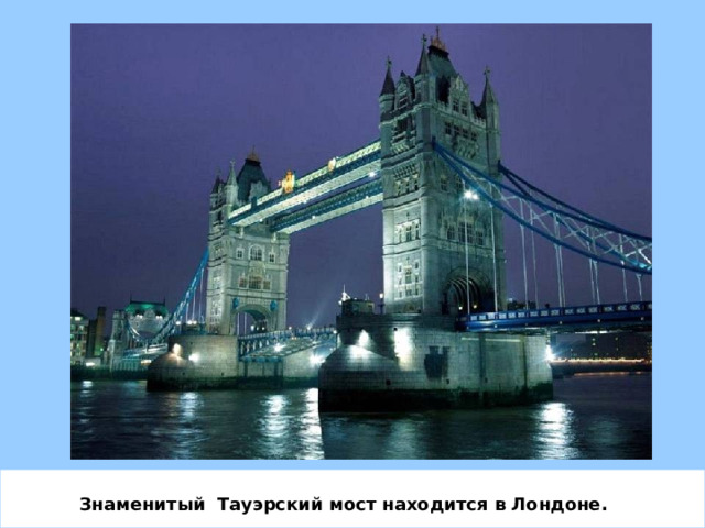 Знаменитый Тауэрский мост находится в Лондоне. 