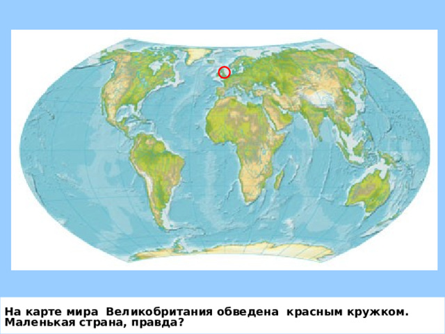 На карте мира Великобритания обведена красным кружком. Маленькая страна, правда? 