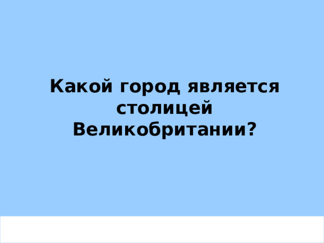 Какой город является столицей Великобритании? 