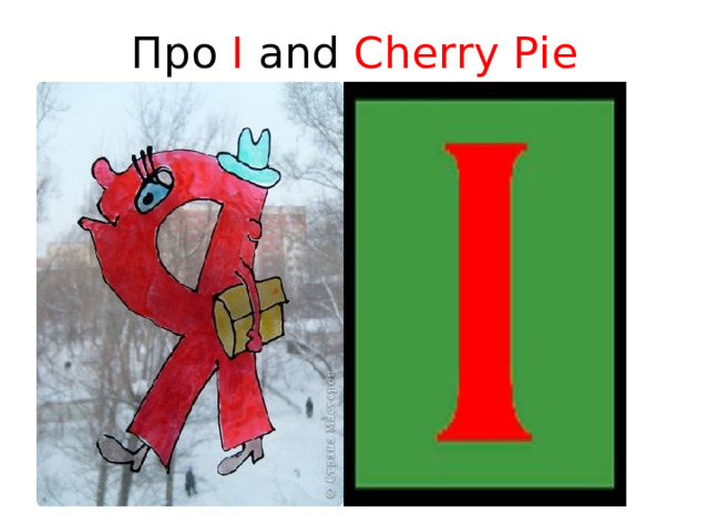 Про I and Cherry Pie «Я» по-английски « I »  