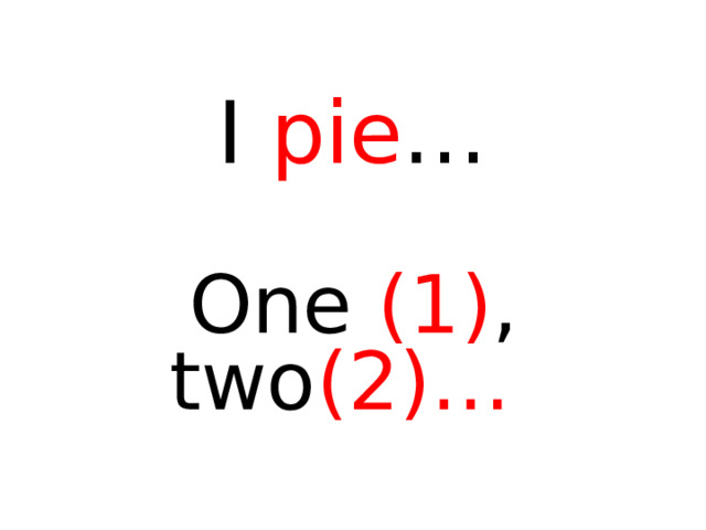 I pie … One (1) , two ( 2 )…  I pie, пожалуй, съем… Я говорю « one »,  « two »,  