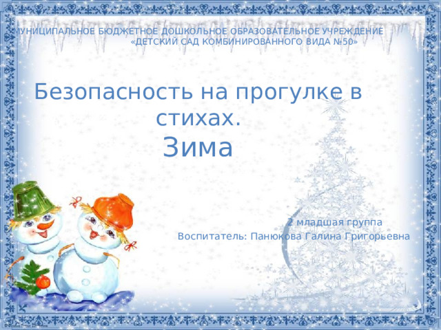  МУНИЦИПАЛЬНОЕ БЮДЖЕТНОЕ ДОШКОЛЬНОЕ ОБРАЗОВАТЕЛЬНОЕ УЧРЕЖДЕНИЕ  «ДЕТСКИЙ САД КОМБИНИРОВАННОГО ВИДА №50»      Безопасность на прогулке в стихах.  Зима  2 младшая группа Воспитатель: Панюкова Галина Григорьевна 