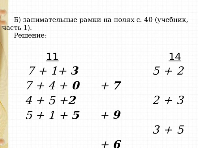 Б) занимательные рамки на полях с. 40 (учебник, часть 1). Решение:  11  7 + 1+ 3  7 + 4 + 0  4 + 5 + 2  5 + 1 + 5  14  5 + 2 + 7  2 + 3 + 9  3 + 5 + 6  