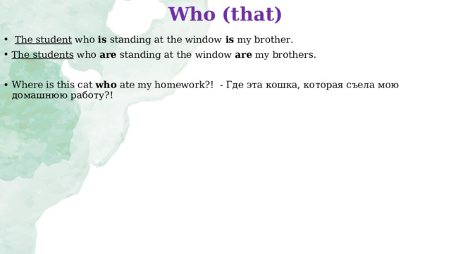 Who ( that)    The student  who  is  standing at the window  is  my brother. The students  who  are  standing at the window  are  my brothers.  Where is this cat who ate my homework?! - Где эта кошка, которая съела мою домашнюю работу?!  