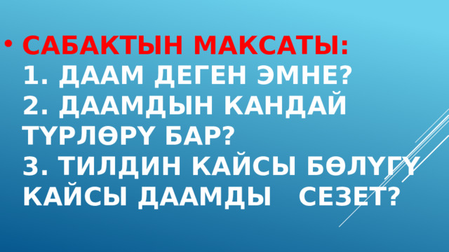 Сабактын максаты:  1. Даам деген эмне?  2. Даамдын кандай түрлөрү бар?  3. тилдин кайсы бөлүгү кайсы даамды сезет? 