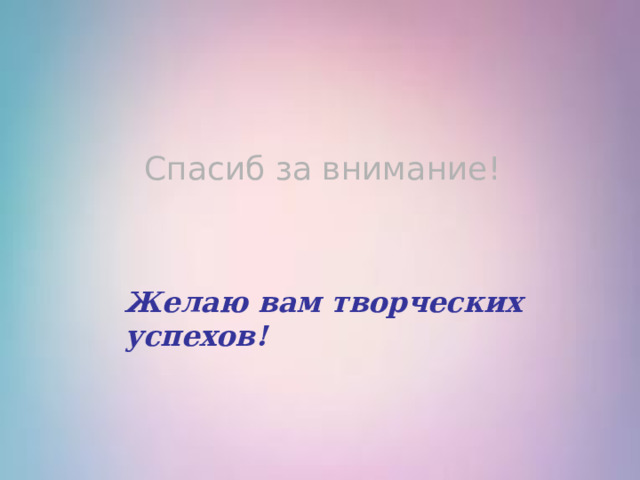 Спасиб за внимание! Желаю вам творческих успехов! 